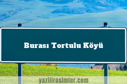 Burası Tortulu Köyü