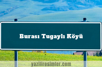 Burası Tugaylı Köyü