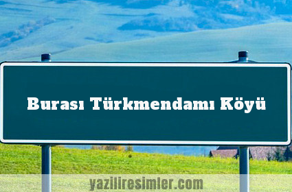 Burası Türkmendamı Köyü