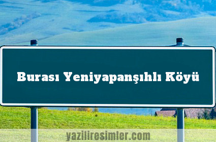 Burası Yeniyapanşıhlı Köyü