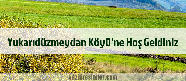 Yukarıdüzmeydan Köyü'ne Hoş Geldiniz