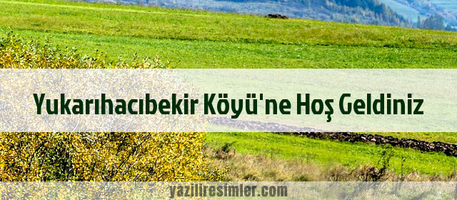 Yukarıhacıbekir Köyü'ne Hoş Geldiniz