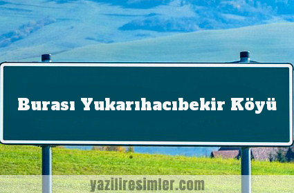 Burası Yukarıhacıbekir Köyü