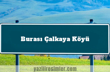 Burası Çalkaya Köyü