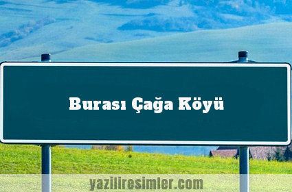 Burası Çağa Köyü