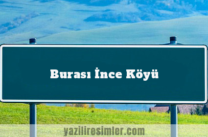 Burası İnce Köyü