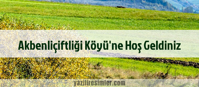 Akbenliçiftliği Köyü'ne Hoş Geldiniz