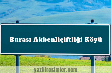 Burası Akbenliçiftliği Köyü