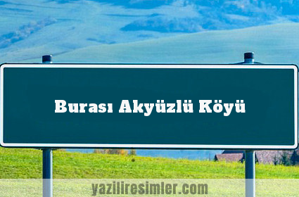 Burası Akyüzlü Köyü