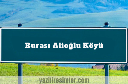 Burası Alioğlu Köyü