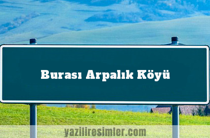 Burası Arpalık Köyü