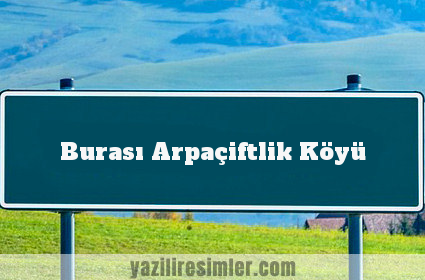 Burası Arpaçiftlik Köyü