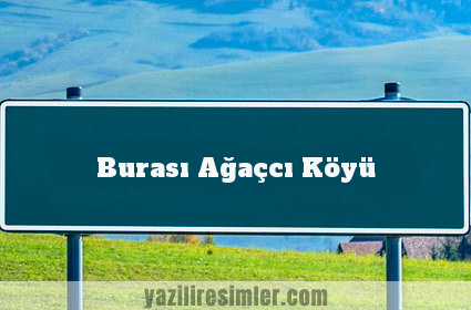 Burası Ağaçcı Köyü