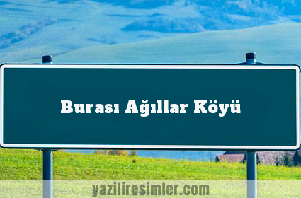 Burası Ağıllar Köyü