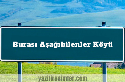 Burası Aşağıbilenler Köyü