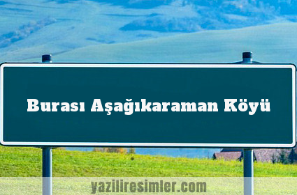 Burası Aşağıkaraman Köyü