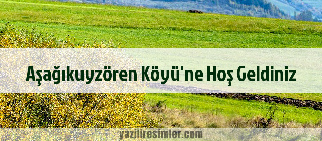 Aşağıkuyzören Köyü'ne Hoş Geldiniz