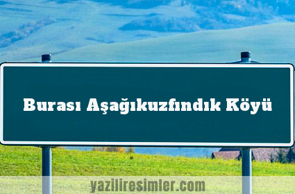 Burası Aşağıkuzfındık Köyü