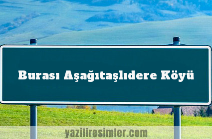 Burası Aşağıtaşlıdere Köyü