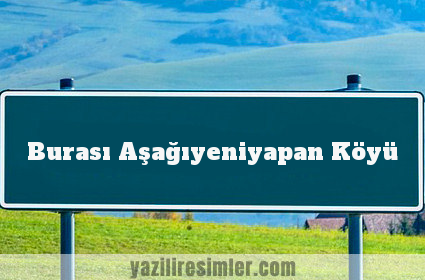 Burası Aşağıyeniyapan Köyü