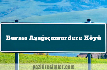 Burası Aşağıçamurdere Köyü