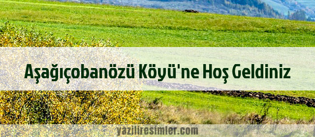 Aşağıçobanözü Köyü'ne Hoş Geldiniz