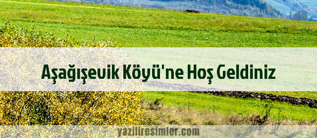 Aşağışevik Köyü'ne Hoş Geldiniz