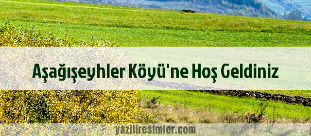 Aşağışeyhler Köyü'ne Hoş Geldiniz