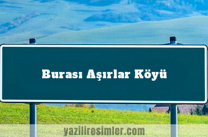 Burası Aşırlar Köyü