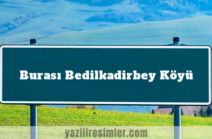 Burası Bedilkadirbey Köyü