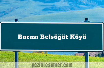 Burası Belsöğüt Köyü