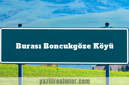 Burası Boncukgöze Köyü