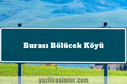 Burası Bölücek Köyü