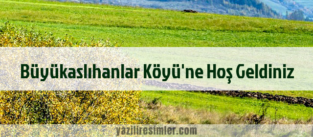 Büyükaslıhanlar Köyü'ne Hoş Geldiniz