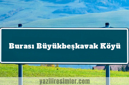 Burası Büyükbeşkavak Köyü