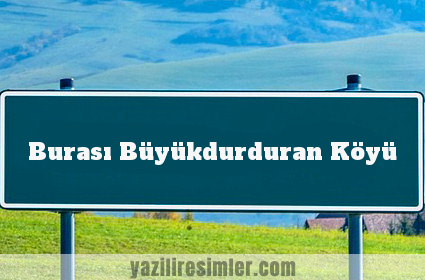 Burası Büyükdurduran Köyü
