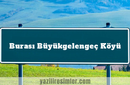 Burası Büyükgelengeç Köyü