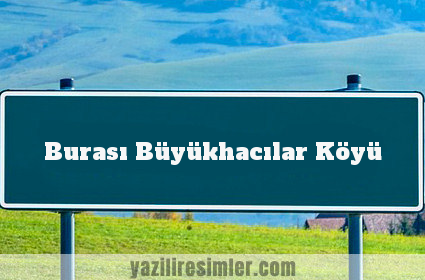 Burası Büyükhacılar Köyü