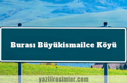 Burası Büyükismailce Köyü