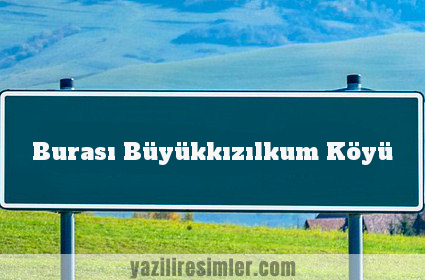 Burası Büyükkızılkum Köyü