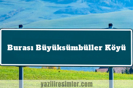 Burası Büyüksümbüller Köyü