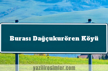 Burası Dağçukurören Köyü