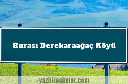 Burası Derekaraağaç Köyü