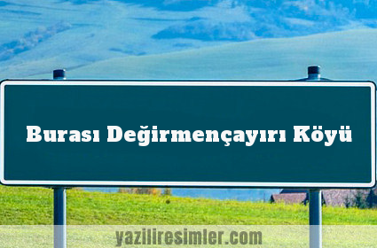 Burası Değirmençayırı Köyü