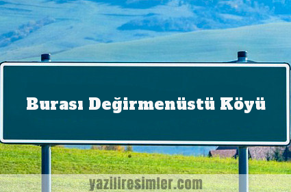 Burası Değirmenüstü Köyü