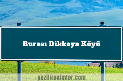 Burası Dikkaya Köyü