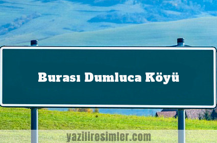Burası Dumluca Köyü