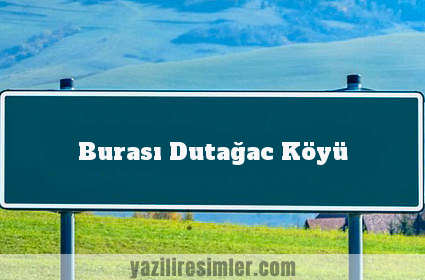 Burası Dutağac Köyü