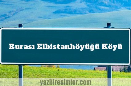 Burası Elbistanhöyüğü Köyü