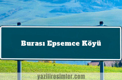 Burası Epsemce Köyü